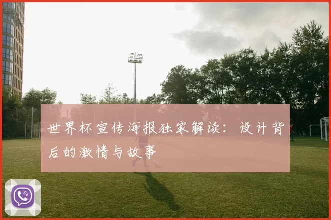 世界杯宣传海报独家解读:设计背后的激情与故事