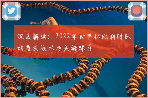 深度解读:2022年世界杯比利时队的首发战术与关键球员