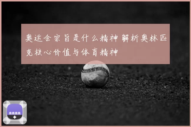 奥运会宗旨是什么精神 解析奥林匹克核心价值与体育精神