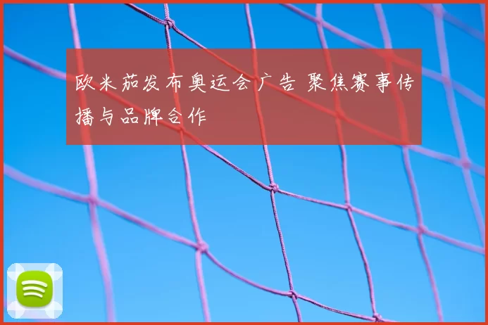 欧米茄发布奥运会广告 聚焦赛事传播与品牌合作